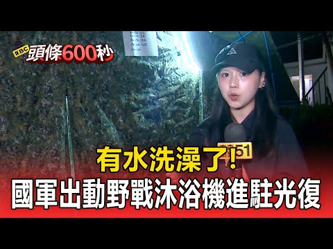 有水洗澡了！國軍出動6台野戰移動式沐浴機 進駐光復糖廠【頭條600秒】 @newsebc