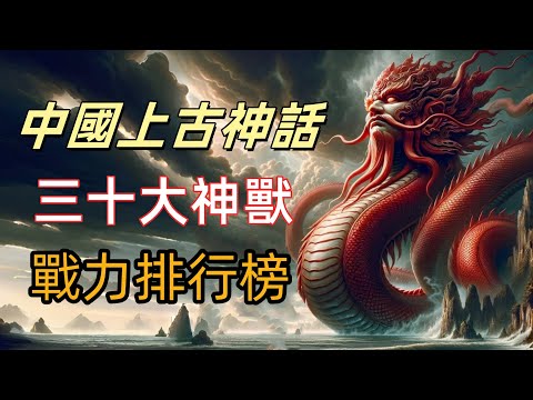 一口氣看完中國上古神話最強三十神獸戰力排名！第一名絕對讓你大吃一驚 | 華夏最強神獸大對決，四大兇獸竟然墊底！燭龍、應龍誰比較強？