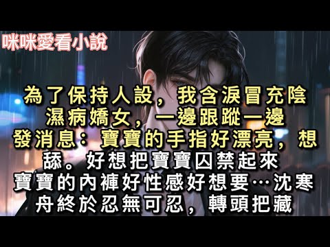 為了保持人設，我含淚冒充陰濕病嬌女，一邊跟蹤一邊發消息：【寶寶的手指好漂亮，想舔。】【好想把寶寶囚禁起來……】【寶寶的內褲好性感好想要……】#小說 #甜寵 