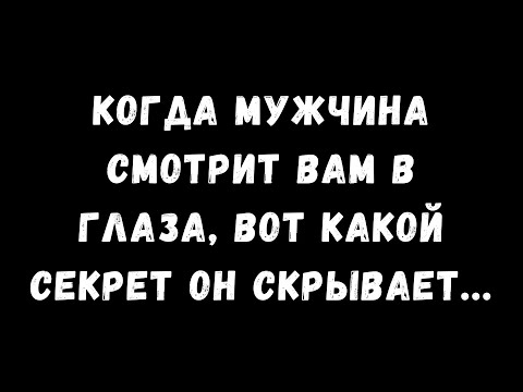 Когда мужчина смотрит вам в глаза, это тайна, которую он скрывает