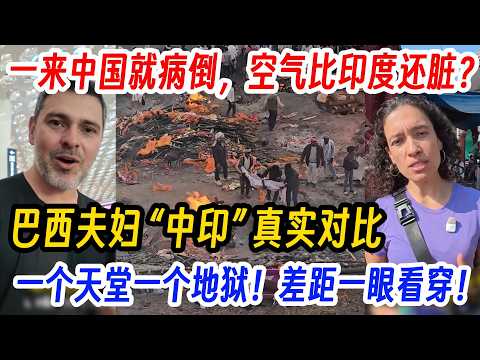 一来中国就病倒，空气比印度还脏？巴西夫妇 “中印” 真实对比，一个天堂一个地狱！差距一眼看穿！闯印度恒河，以为是洗涤灵魂的天堂，结果岸边全是等着投胎的火葬派对。中国真的是发展中国家吗？