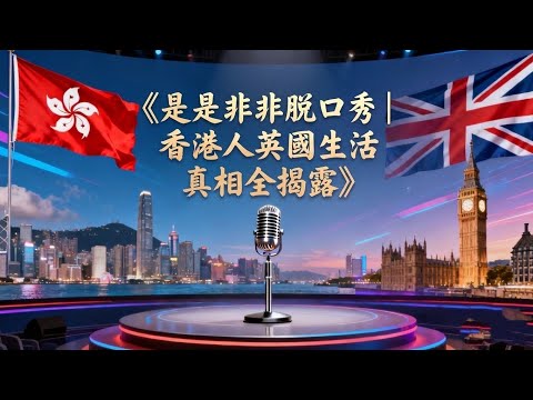 《是是非非脫口秀｜香港人英國生活真相全揭露》粤语
