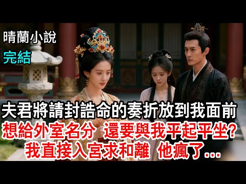 【完結】夫君將請封誥命的奏摺放到我面前，想給外室名分，還要讓她與我平起平坐？我可是堂堂鎮國公府嫡女，於是我直接入宮求和離，他卻瘋了...#古言小說 #完結爽文#綠茶#打臉#大女主