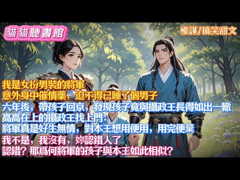 我是女扮男裝的將軍，意外身中催情藥，迫不得已睡了個男子。六年後，我帶孩子回京。攝政王找上門：將軍好生無情，對本王用完便棄！ 我不是，我沒有，妳認錯人了。認錯？那爲何將軍的孩子與本王如此相似？#有聲小說