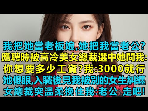 我這頂級豪門的獨生子體驗普通人的生活,應聘時被高冷美女總裁選中她問我:你想要多少工資?我:3000就行!入職後見我被別的女生糾纏,女總裁挽住我:老公,走吧!我懵了:我把你當老板娘,你把我當老公?