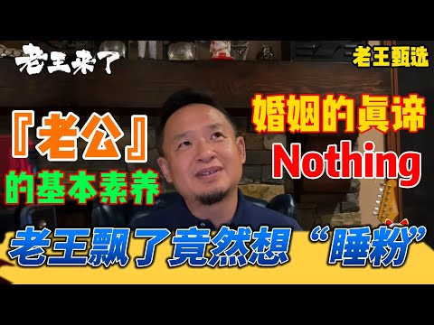 老王来了：「老公」的基本素养  婚姻的真谛 | Nothing 老王飘了竟然想“睡粉”   | 老王甄选 | #拿幸教 #大老王 #老王来了 #王吉舟 #真相揭秘 #政治 #经济 #科技