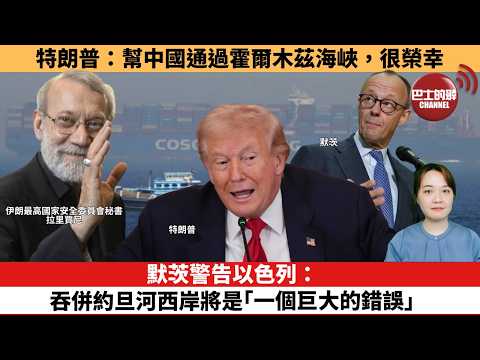 【時事評論】特朗普：幫中國通過霍爾木茲海峽，很榮幸。默茨警告以色列：吞併約旦河西岸將是「一個巨大的錯誤」。26年03月11日