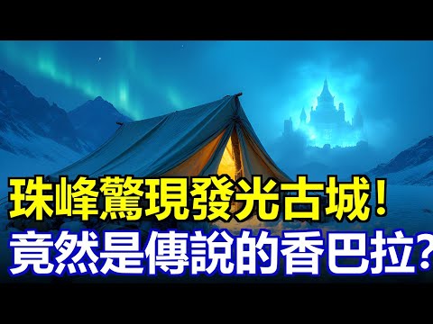 珠峰7200米驚現發光古城！6名頂尖登山者離奇消失，帳篷完好食物未動，一張照片曝光禁忌真相…背後竟是香巴拉維度裂縫？#珠峰之謎 #幽靈營地 #香巴拉古城 #未解之謎