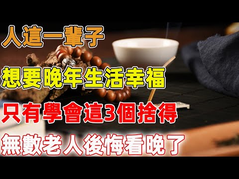 人這一輩子，想要晚年生活幸福，只有學會這3個捨得，無數老人後悔看晚了｜禪語點悟