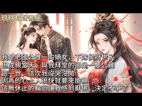 【完結】我是老國公唯一的嫡女，與侯府世子結親，本就是下嫁。但成親當天，與我拜堂的卻是一隻公雞。這一世，這次我沒哭沒鬧，因為的心上人很快就要來搶親，這無休止的輪迴讓我感到厭倦，這一回決定不爭了