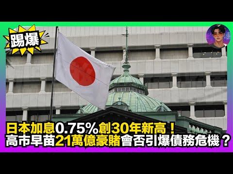 【踢爆】日本加息0.75%創30年新高｜高市早苗21萬億豪賭會否引爆債務危機？｜娛樂爆爆爆