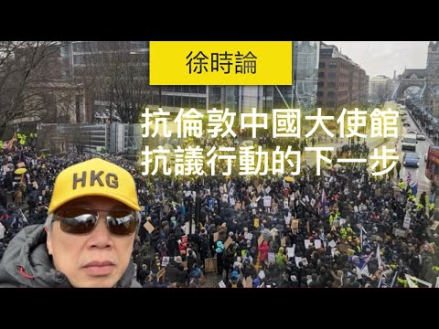 抗議倫敦中國超級大使館的下一步｜徐時論1325
