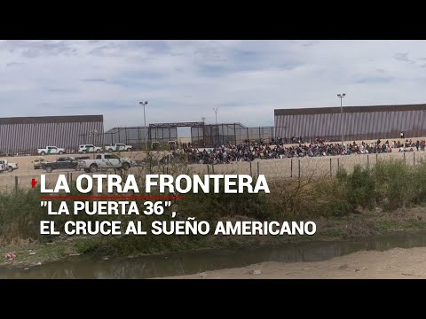 #LaOtraFrontera | "La puerta 36" el cruce migrante hacia el sueño americano