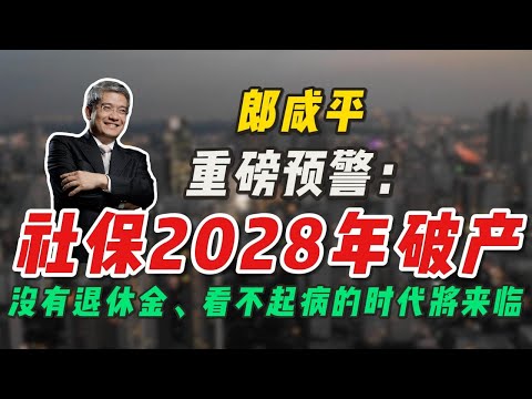 郎咸平重磅预警：社保2028年破产，没有退休金、看不起病的时代将来临