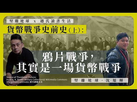 【堅離地球x趙氏讀書生活 006 💰】貨幣戰爭史前史：鴉片戰爭，其實是一場貨幣戰爭（上）