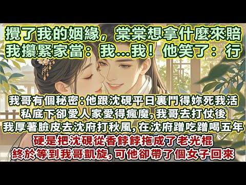 完結好嗑輕松超甜文：我哥有個秘密：他跟沈硯平日裏鬥得妳死我活，私底下卻愛人家愛得瘋魔。我哥去打仗後，我厚著臉皮去沈府打秋風，在沈府蹭吃蹭喝整整五年，硬是把沈硯從香餑餑拖成老光棍。我哥凱旋卻帶個女子回來