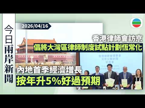 今日兩岸新聞重點:內地首季經濟增長按年升5% 好過預期|香港律師會訪京倡將大灣區律師制度試點計劃恆常化 鼓勵更多律師到大灣區執業|無綫新聞|TVB News|2026/04/16