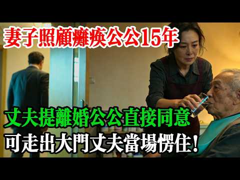 妻子照顧癱瘓公公15年，丈夫提離婚公公直接同意，可走出大門丈夫當場愣住！