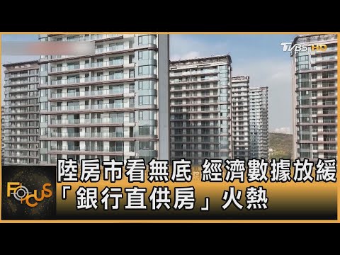 陸房市看無底.經濟數據放緩 「銀行直供房」火熱｜方念華｜FOCUS全球新聞20251117 @tvbsfocus