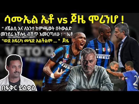ሳሙኤል ኤቶ vs ጆዜ ሞሪንሆ !" ለቼልሲ እና ለአንተ ከምጫወት በትውልድ መንደሬ ኦቾሎኒ ብሽጥ እመርጣለሁ ! " ኤቶ