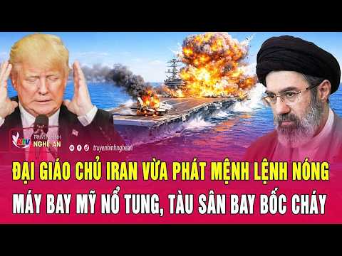 Thời sự 13/3: Đại giáo chủ Iran vừa phát mệnh lệnh nóng; Máy bay Mỹ nổ tung, tàu sân bay bốc cháy