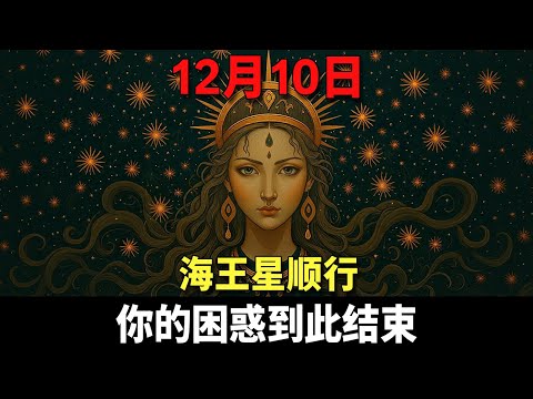 ⚠️被选中的人注意！12月10日：海王星停止逆行，宇宙迷雾彻底散开，你的人生剧本即将重写！