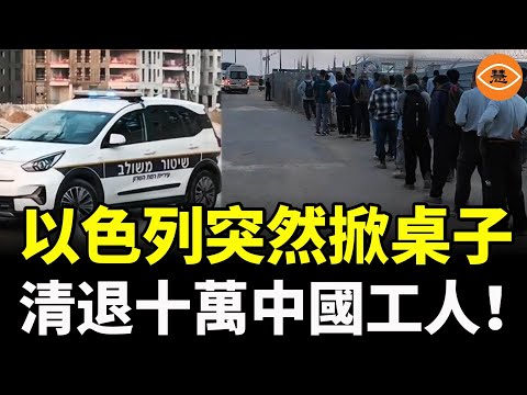 以色列突然掀桌子！中以關係破裂，以色列出動大批警察，清退十萬中國工人……