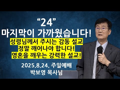 2025.8.25. "24" "마지막이 가까웠습니다!" 성령님이 주시는 감동설교 /  주님의 신부로 살아갑니까? | 박보영목사님최근설교