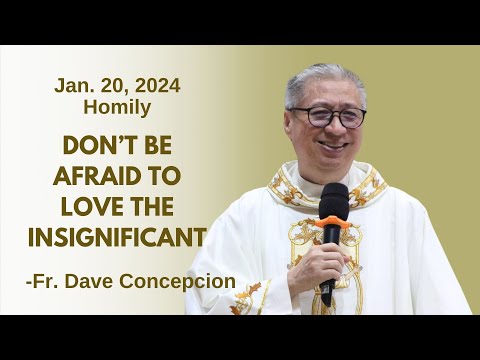 DO NOT BE AFRAID TO LOVE THE INSIGNIFICANT - Homily by Fr. Dave Concepcion on Jan 20, 2024