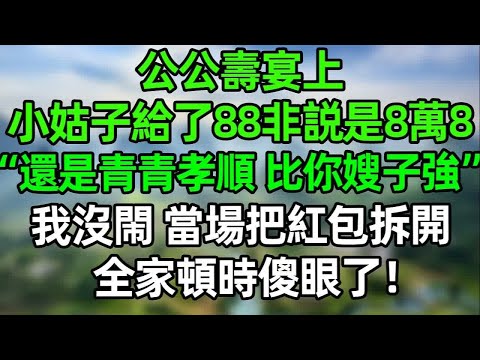 公公壽宴上 小姑子給了88的紅包非説是8萬8！“還是青青孝順，比你嫂子强多了”我沒閙 當場把紅包拆開，全家頓時傻眼了！#夜讀人生 #講故事  #幸福生活 #深夜淺讀 #深夜故事 #婆媳 #情感故事