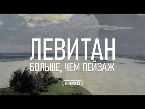 Исаак Левитан. Больше, чем пейзаж