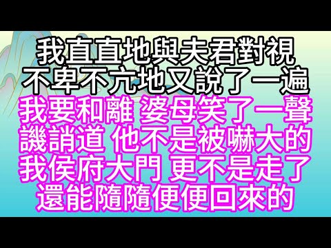 我直直地與夫君對視，不卑不亢地又說了一遍，我要和離，婆母笑了一聲，譏誚道，他不是被嚇大的，我侯府大門，更不是走了，還能隨隨便便回來的【幸福人生】#為人處世#生活經驗#情感故事