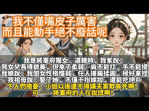 完結變態爽文：我不僅嘴皮子厲害，而且能動手絕不廢話呢。我是將軍府獨女。選親時，我爹說:我女兒長得貌美，但身子柔弱。 肩不能扛，手不能提。我娘說:我閨女性格懦弱，任人搓扁揉圓。而且耳根子還軟，極好拿捏。