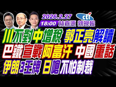 【中天辣晚報】#郭正亮#蔡正元#栗正傑!川不對中增稅 郭正亮解讀!巴鐵宣戰阿富汗 中國重話!伊朗3王牌 日嗆不怕制裁! | 林嘉源辣晚報20260227完整版@中天新聞CtiNews
