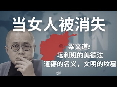 梁文道: 塔利班为何要让女性彻底消失? | 塔利班的美德法：道德的名义，文明的坟墓 | 塔利班如何重建一个“无女性社会”？ | 连笑声都违法？阿富汗女性的真实地狱 | 阿富汗 | 美德法 | 塔利班