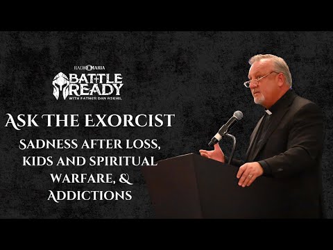 Ask The Exorcist: Sadness after loss, kids and spiritual warfare, & addictions