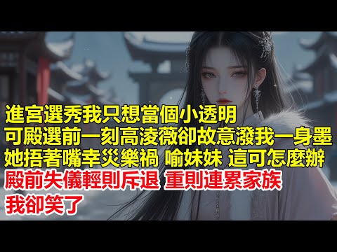 進宮選秀我只想當個小透明，可殿選前一刻高淩薇卻故意潑我一身墨，她捂著嘴幸災樂禍， 喻妹妹 這可怎麼辦，殿前失儀輕則斥退，重則連累家族，我卻笑了.....