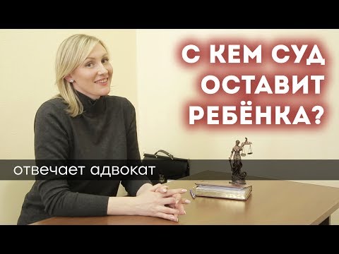 С КЕМ СУД ОСТАВИТ РЕБЁНКА? От чего зависит, как проходит судебный процесс, что для этого нужно?