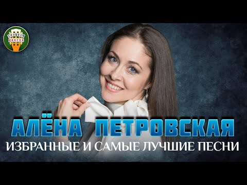 АЛЕНА ПЕТРОВСКАЯ ✮ ИЗБРАННЫЕ И САМЫЕ ЛУЧШИЕ ПЕСНИ ✮ ЛЮБИМЫЕ ХИТЫ ✮ ALENA PETROVSKAYA ✮ BEST SONGS