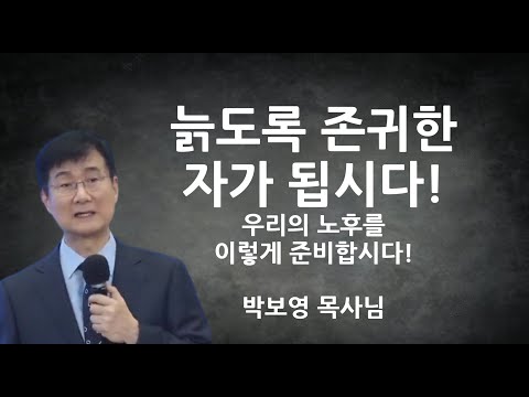 "늙도록 존귀한 자가 됩시다!" | 우리의 노후를 이렇게 준비합시다! | 박보영목사님설교