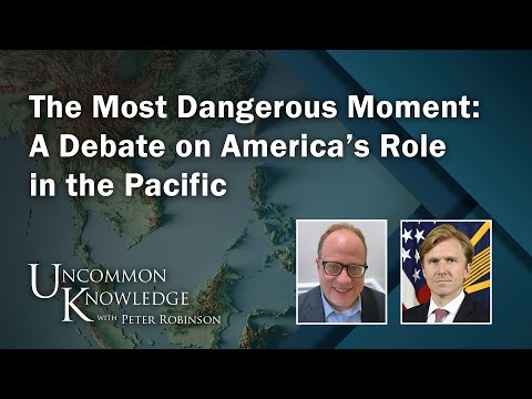 The Most Dangerous Moment: A Debate on America’s Role in the Pacific | Uncommon Knowledge