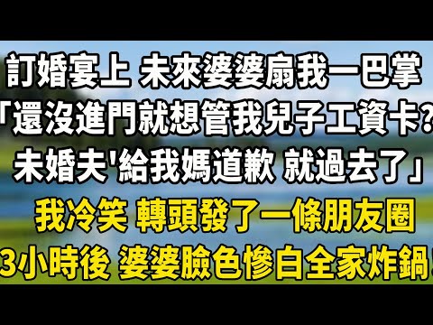 訂婚宴上 未來婆婆扇了我一巴掌「還沒進門就想管我兒子工資卡？」未婚夫「給我媽道個歉 就過去了」我冷笑 轉頭發了一條朋友圈。三小時後 婆婆臉色慘白全家炸鍋！#養老生活 #情感 #中老年故事