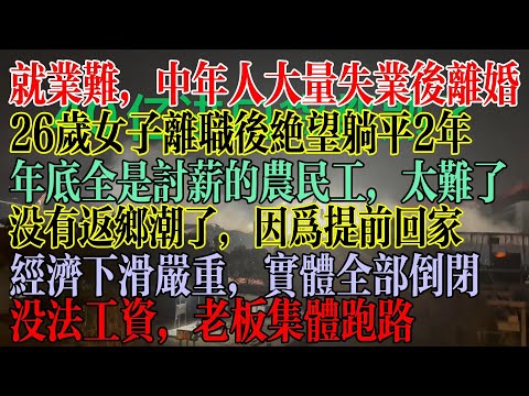就业难，中年人大量失业后离婚，26岁女子离职后绝望躺平2年不工作，没有返乡潮，因为没有工作都提前回家了，经济下滑严重，实体全部倒闭，没有工资，老板集体跑路   #中國現狀