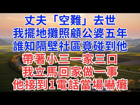 丈夫「空難」去世,我擺地攤照顧公婆五年,誰知隔壁社區竟碰到他帶著小三一家三口。我立馬回家做一事,他接到1電話當場嚇癱!#為人處世#正能量#故事分享#生活經驗#情感
