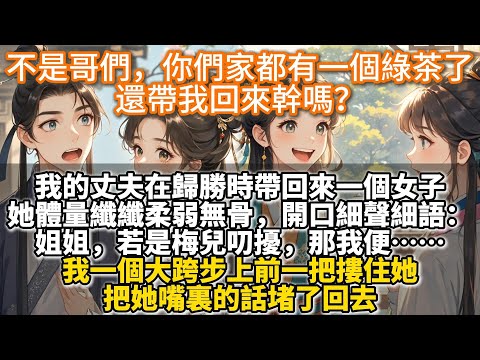 完結復仇文：不是哥們，你們家都有一個綠茶了，還帶我回來幹嗎？我的丈夫在歸勝時帶回來一個女子，她體量纖纖柔弱無骨，開口細聲細語：姐姐，若是梅兒叨擾，那我便……我清晰的感覺沈若梅使勁拽了拽被我死按著的手