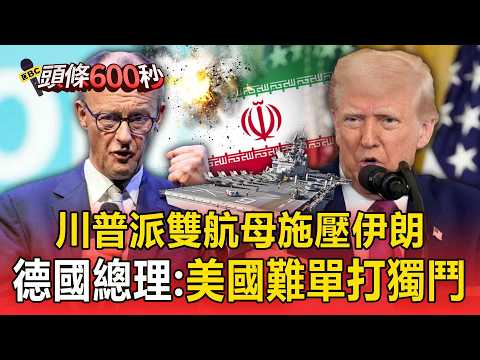 川普派雙航母進駐中東「樂見伊朗變天」! 德國總理梅爾茨「以英文正告川普」:美國難單打獨鬥【頭條600秒】