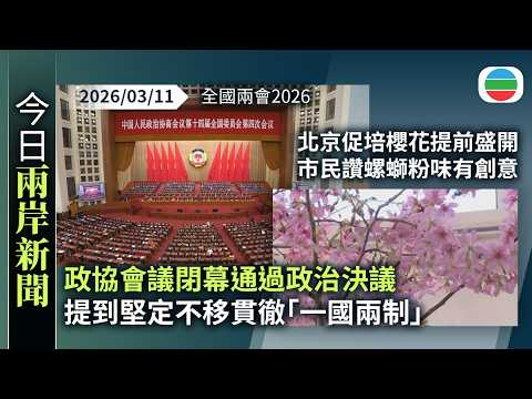 今日兩岸新聞重點：全國兩會2026　政協會議閉幕通過政治決議　提到堅定不移貫徹「一國兩制」｜北京有公園促培櫻花提前盛開　市民讚螺螄粉味有創意｜無綫新聞｜TVB News｜2026/03/11
