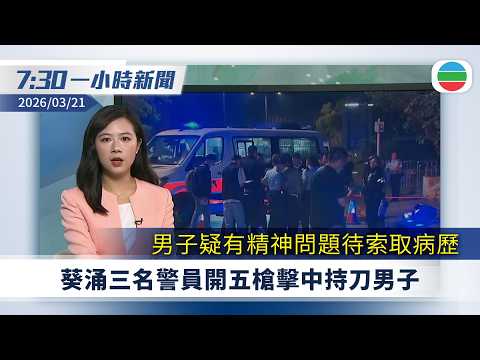 無綫7:30一小時新聞：葵涌三名警員開五槍擊中持刀男子　男子疑有精神問題待索取病歷｜美以襲伊朗　美國有條件放寬伊朗石油制裁｜無綫新聞｜TVB News｜2026/03/21