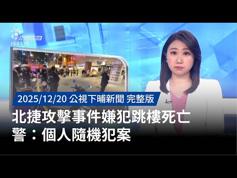 20251220 | 公視下晡新聞 | 北捷攻擊事件嫌犯跳樓死亡 警：個人隨機犯案
