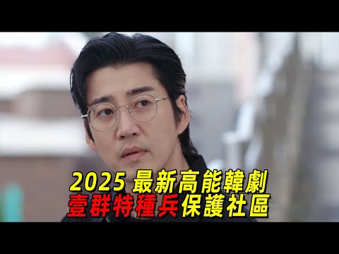 2025最新高能韓劇！一群特種兵退休後保護社區！超市老板娘竟能徒手拆炸彈！一口氣看完《我們小區特工隊》1-8集